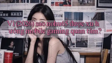 Vì (2026) sao nohu65 được xu hướng mobile gaming quan tâm