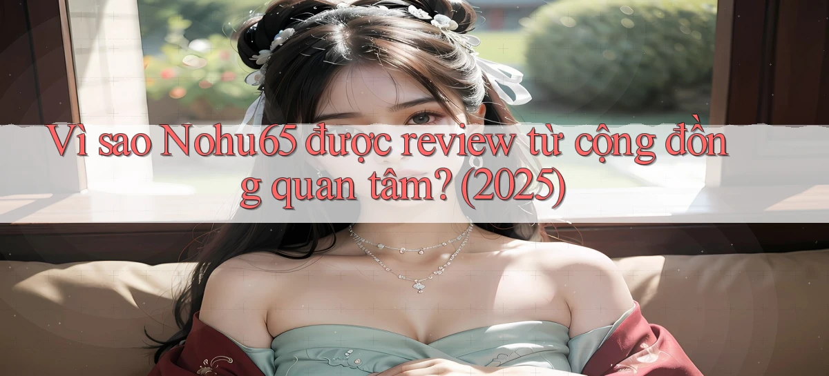 Vì sao Nohu65 được review từ cộng đồng quan tâm (2025)
