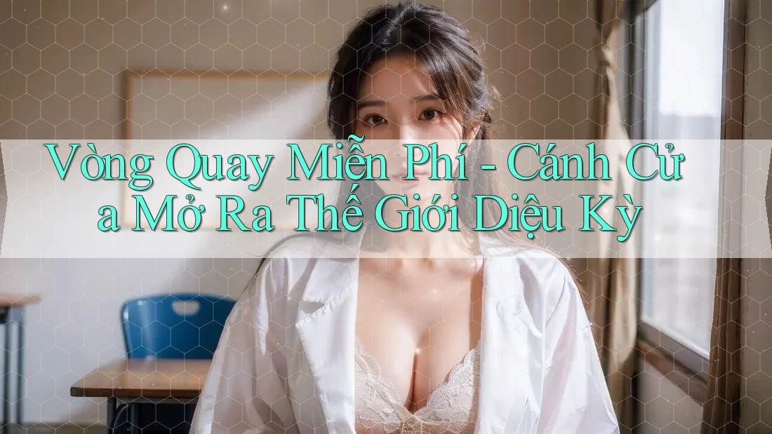 Vòng Quay Miễn Phí - Cánh Cửa Mở Ra Thế Giới Diệu Kỳ Vòng Quay Miễn Phí - Cánh Cửa Mở Ra Thế Giới Diệu Kỳ